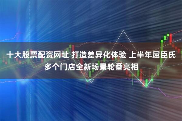 十大股票配资网址 打造差异化体验 上半年屈臣氏多个门店全新场景轮番亮相