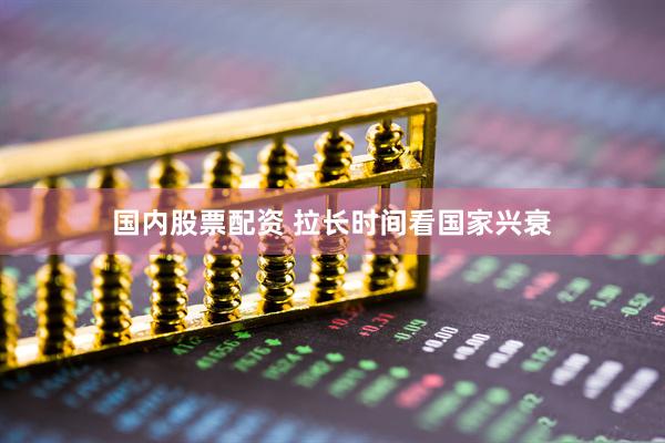国内股票配资 拉长时间看国家兴衰