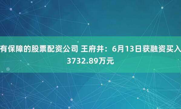 有保障的股票配资公司 王府井：6月13日获融资买入3732.89万元