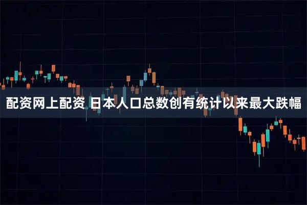 配资网上配资 日本人口总数创有统计以来最大跌幅